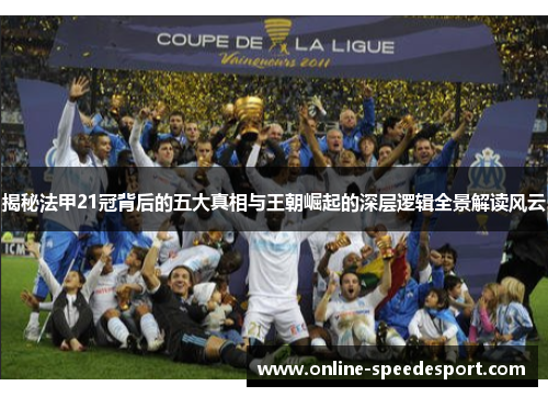 揭秘法甲21冠背后的五大真相与王朝崛起的深层逻辑全景解读风云