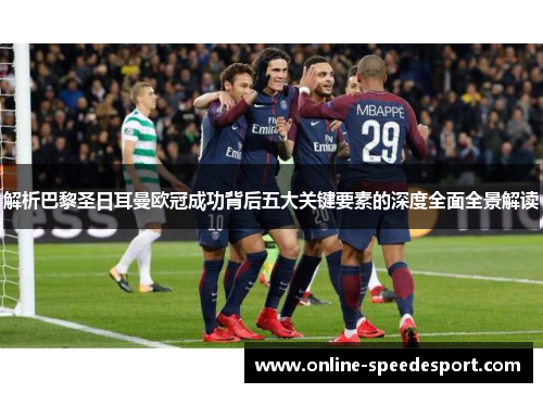 解析巴黎圣日耳曼欧冠成功背后五大关键要素的深度全面全景解读