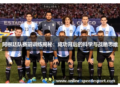 阿根廷队赛前训练揭秘：成功背后的科学与战略思维